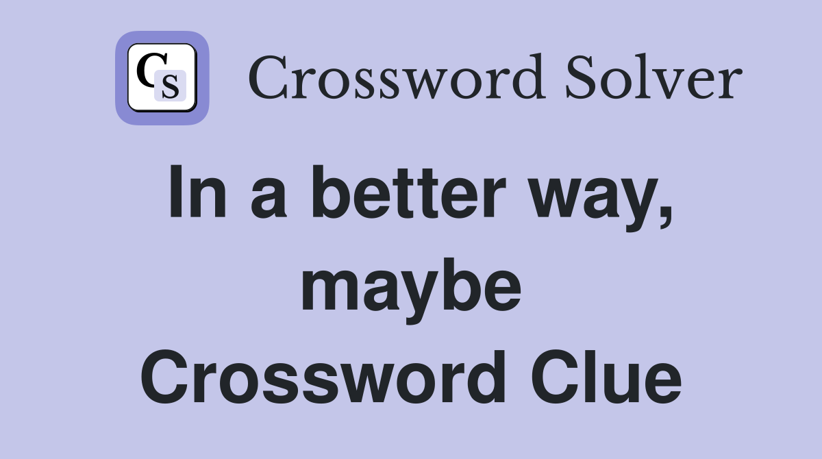 In a better way, maybe Crossword Clue