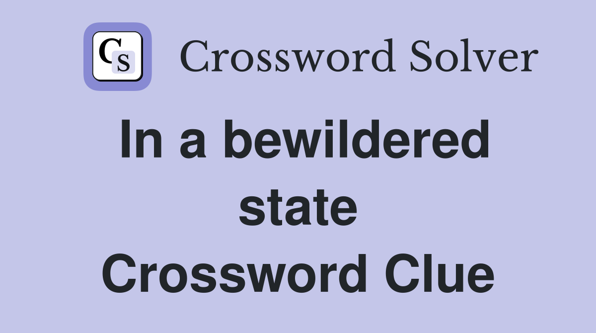 In a bewildered state Crossword Clue