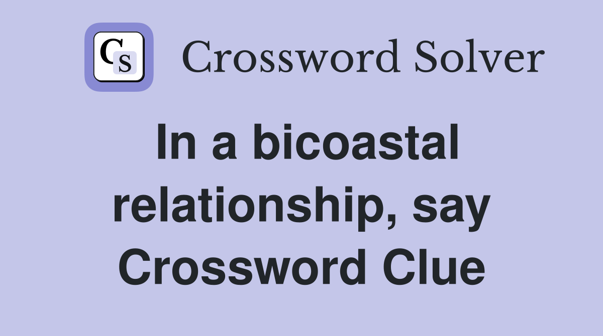 In a bicoastal relationship, say Crossword Clue