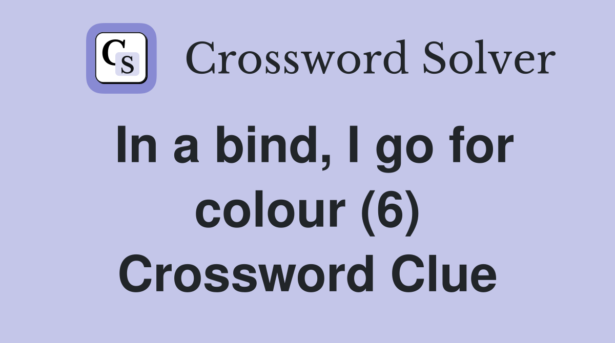 In a bind, I go for colour (6) Crossword Clue