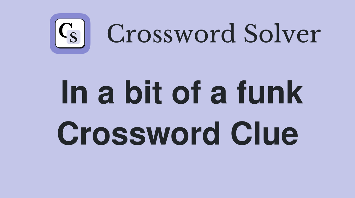 In a bit of a funk Crossword Clue