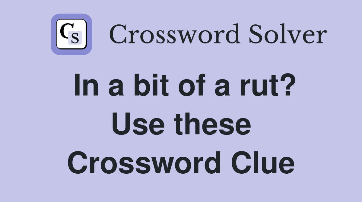 In a bit of a rut? Use these Crossword Clue