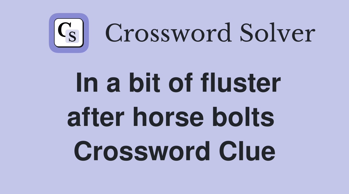 In a bit of fluster after horse bolts  Crossword Clue