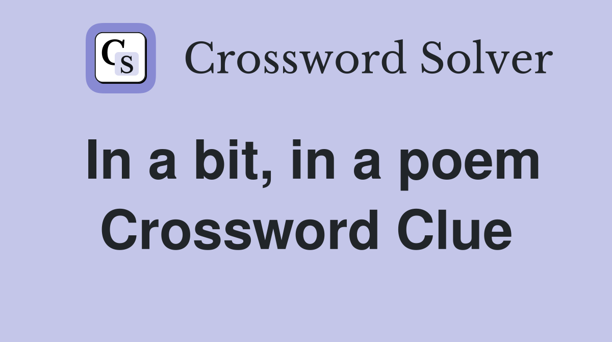 In a bit, in a poem Crossword Clue