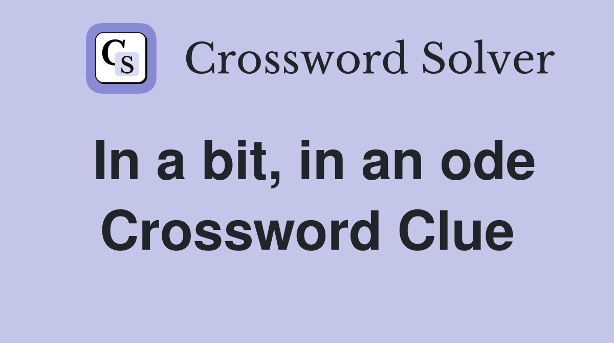In a bit, in an ode Crossword Clue