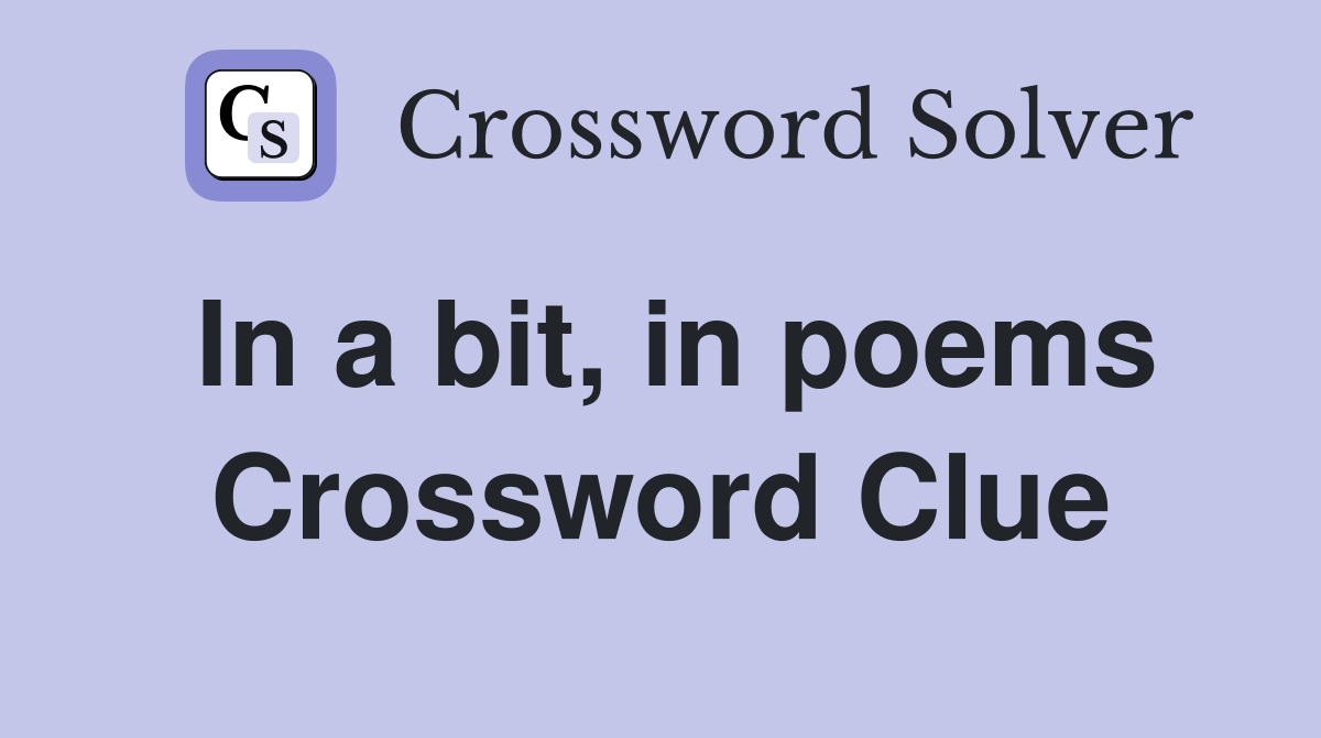 In a bit, in poems Crossword Clue
