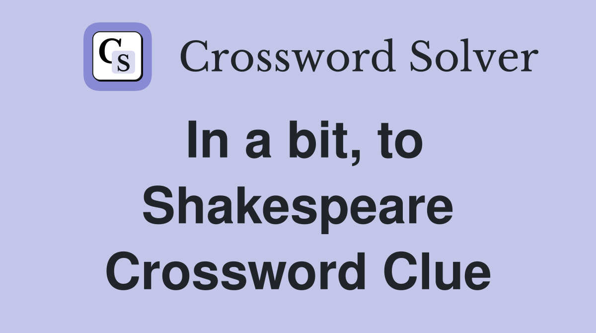In a bit, to Shakespeare Crossword Clue