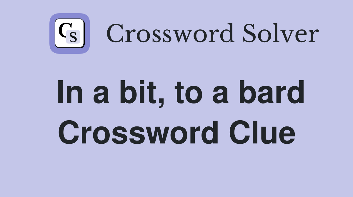 In a bit, to a bard Crossword Clue