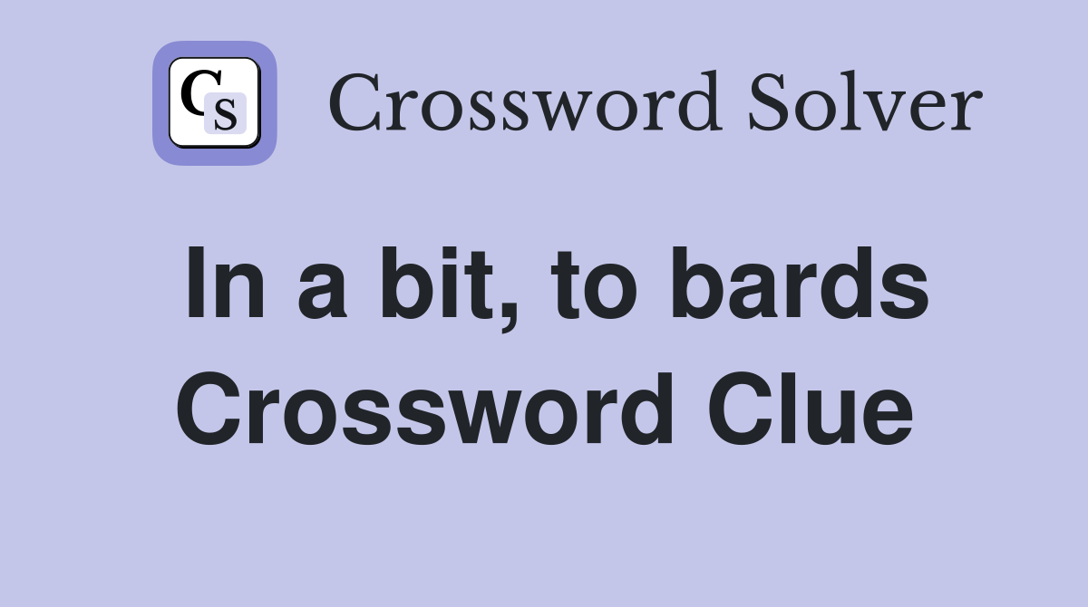 In a bit, to bards Crossword Clue