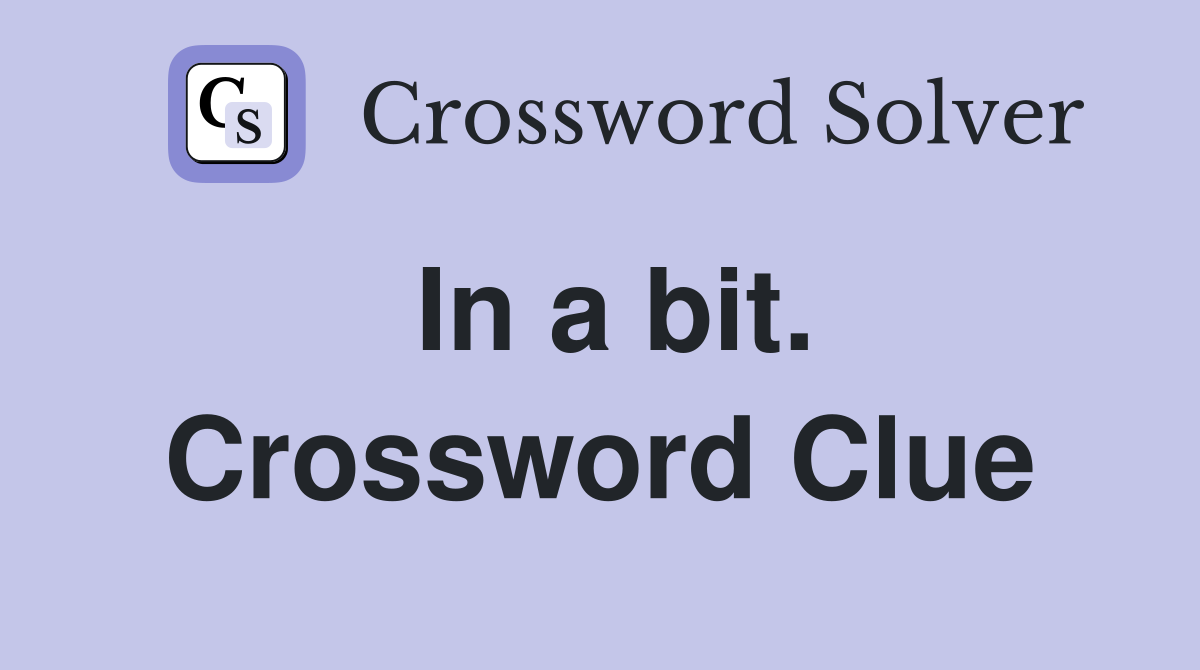 In a bit. Crossword Clue