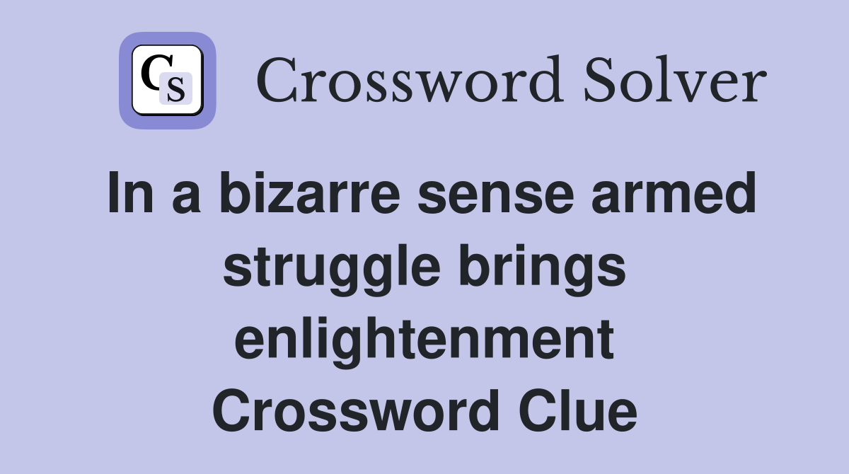 In a bizarre sense armed struggle brings enlightenment Crossword Clue