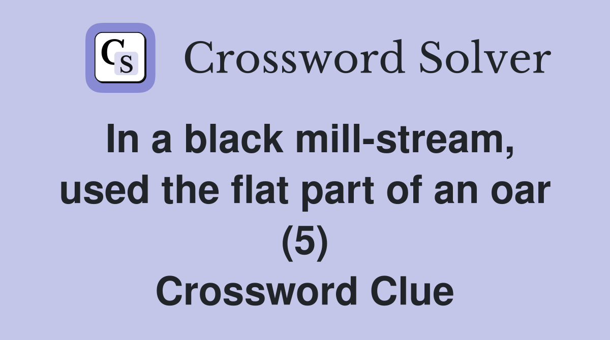 In a black mill-stream, used the flat part of an oar (5) Crossword Clue