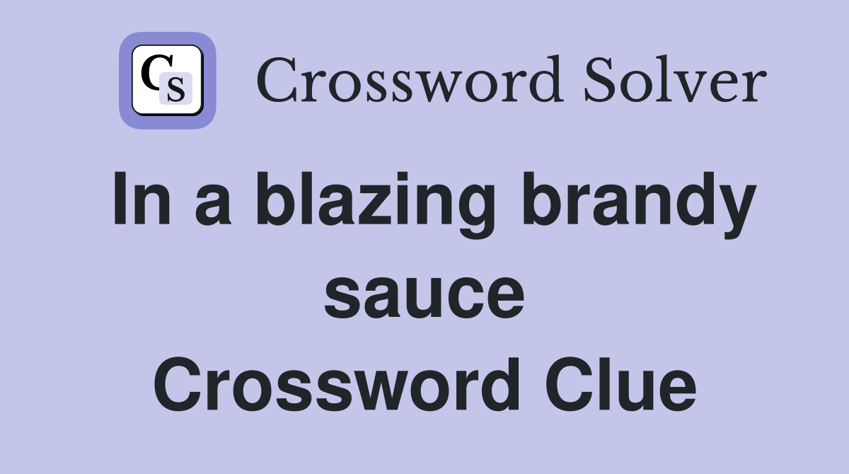 In a blazing brandy sauce Crossword Clue