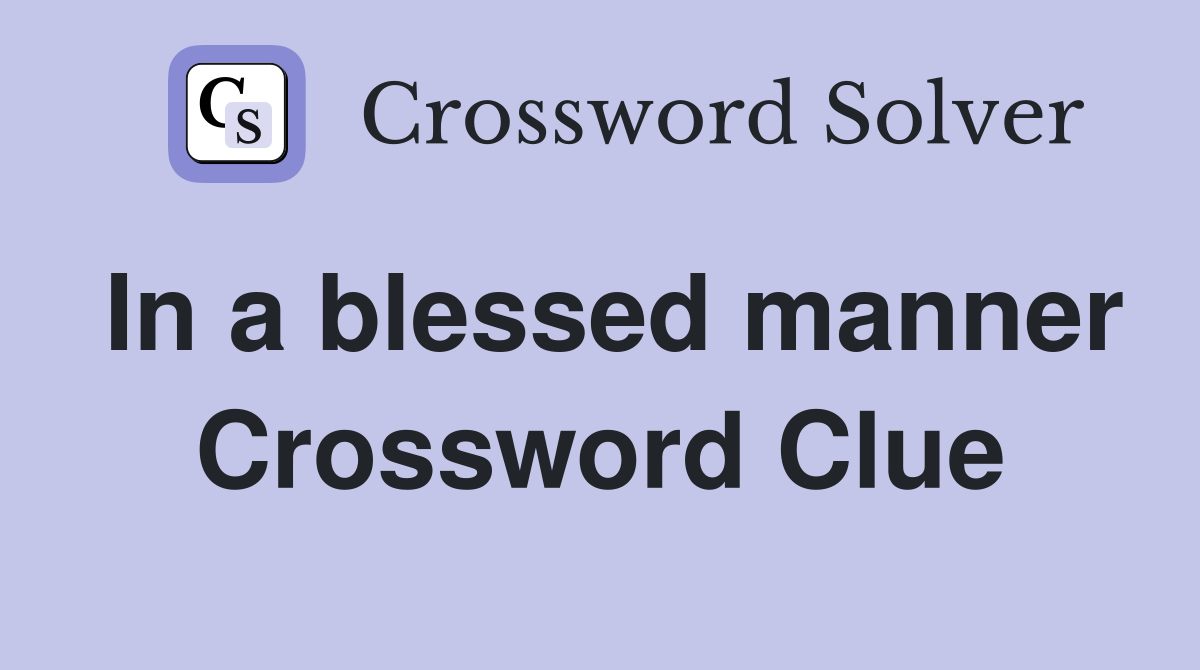 In a blessed manner Crossword Clue