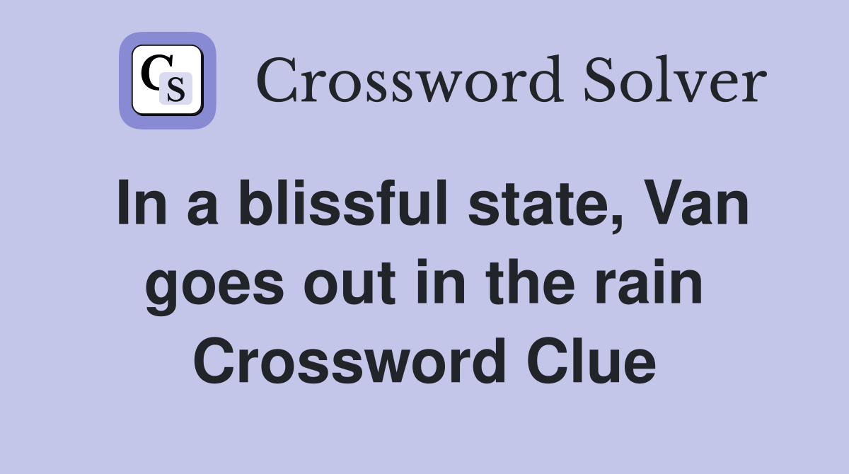 In a blissful state, Van goes out in the rain Crossword Clue