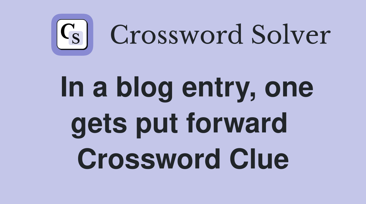 In a blog entry, one gets put forward  Crossword Clue