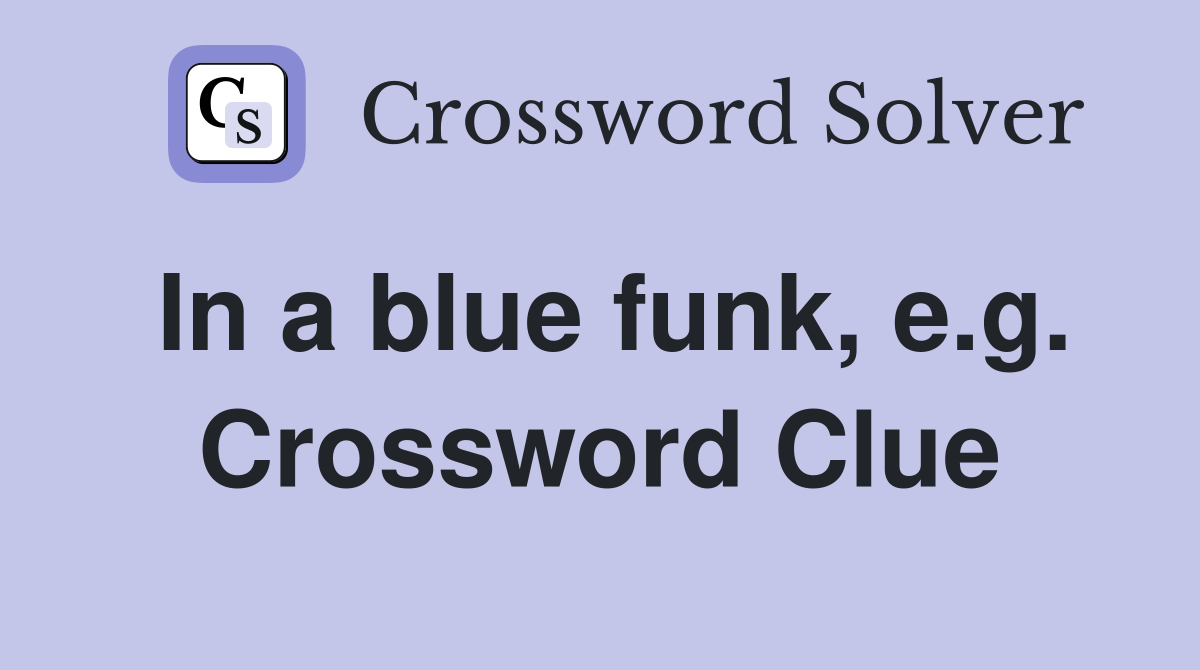 In a blue funk, e.g. Crossword Clue