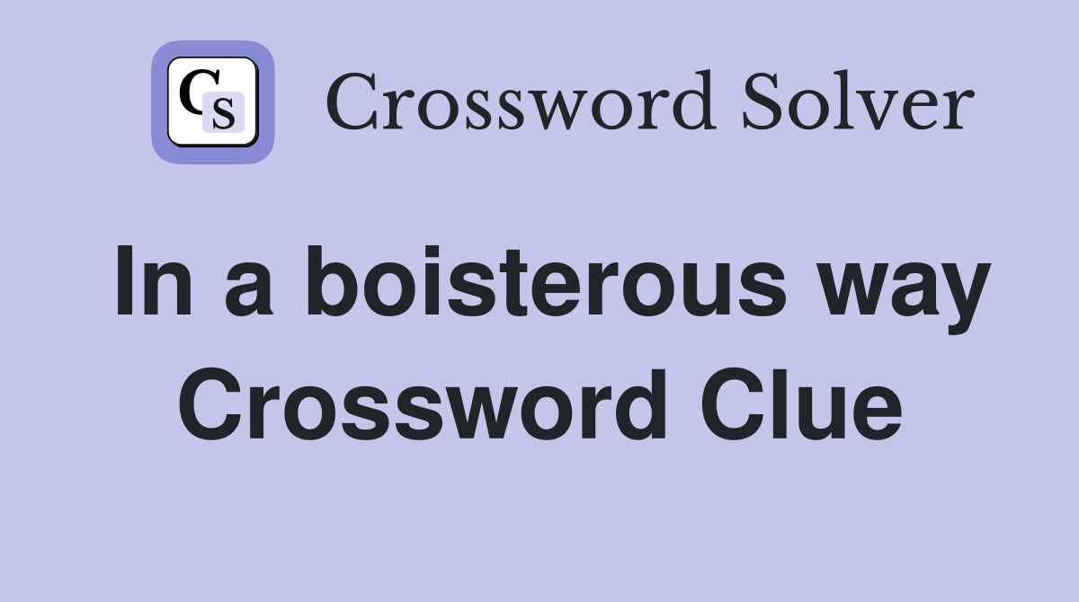 In a boisterous way Crossword Clue