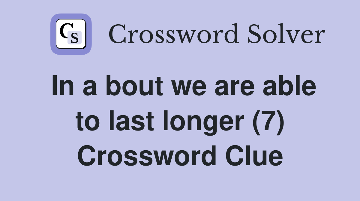 In a bout we are able to last longer (7) Crossword Clue