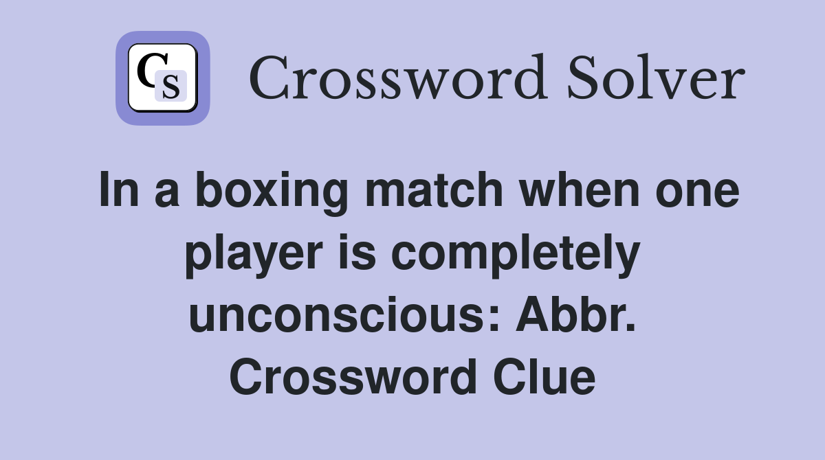 In a boxing match when one player is completely unconscious: Abbr. Crossword Clue