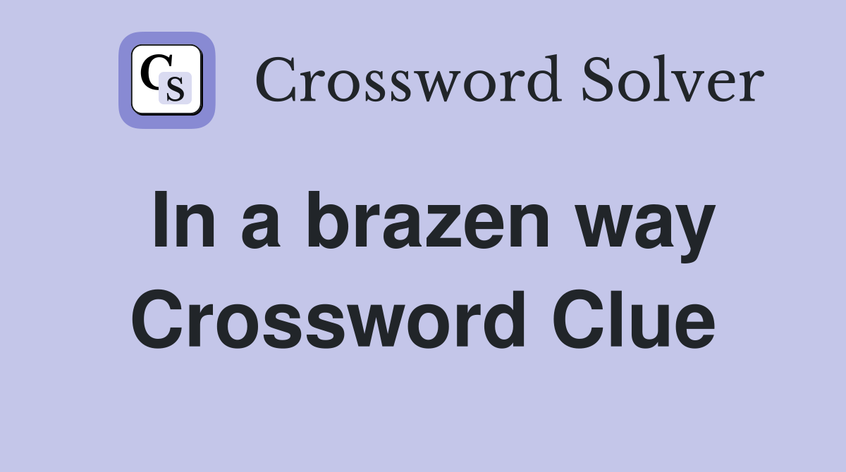 In a brazen way Crossword Clue