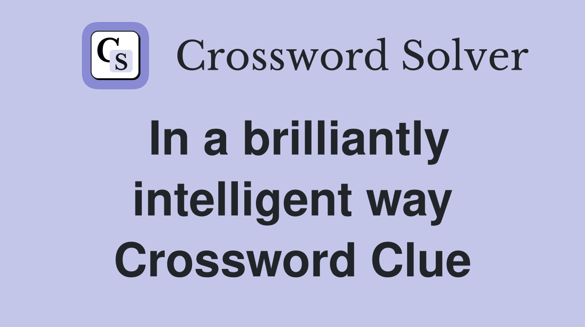 In a brilliantly intelligent way Crossword Clue