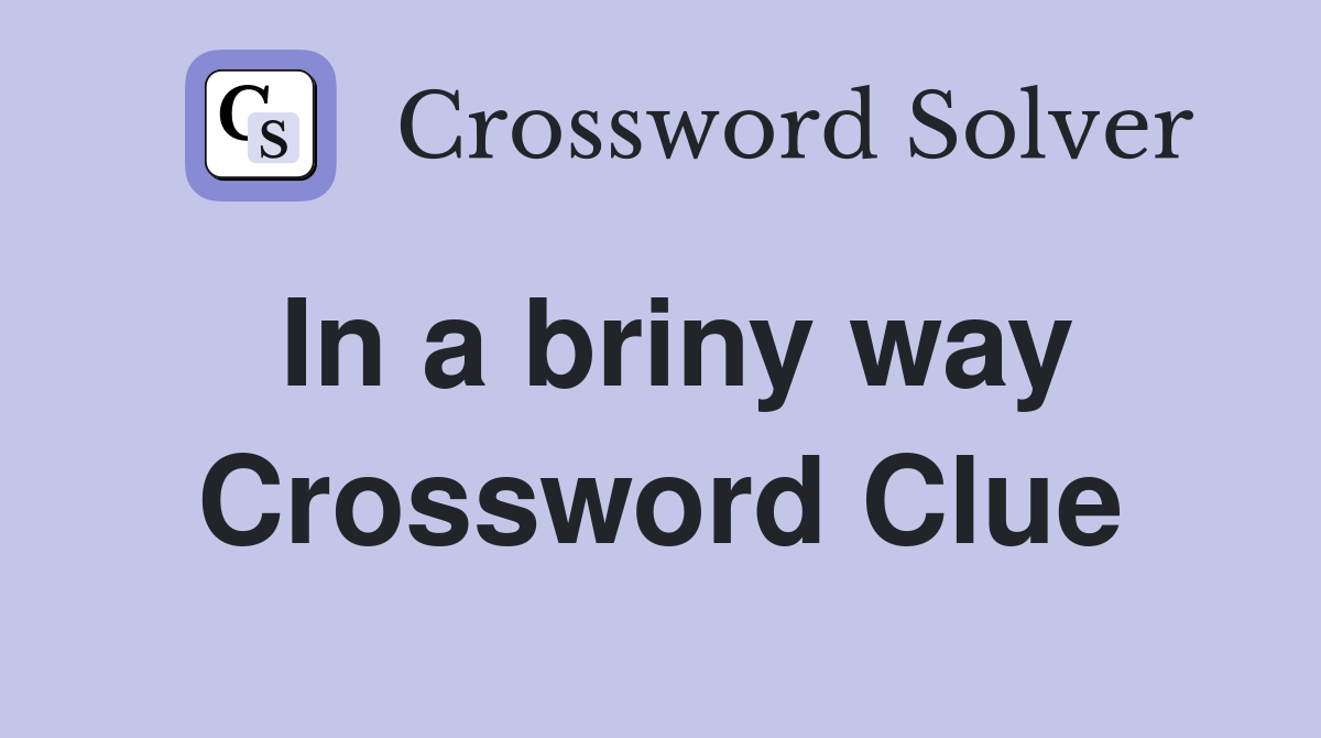 In a briny way Crossword Clue