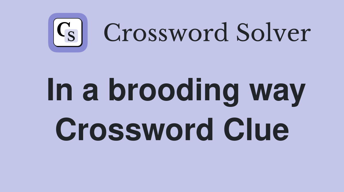 In a brooding way Crossword Clue