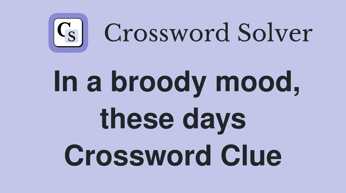 In a broody mood, these days Crossword Clue