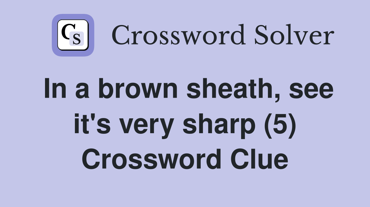 In a brown sheath, see it's very sharp (5) Crossword Clue