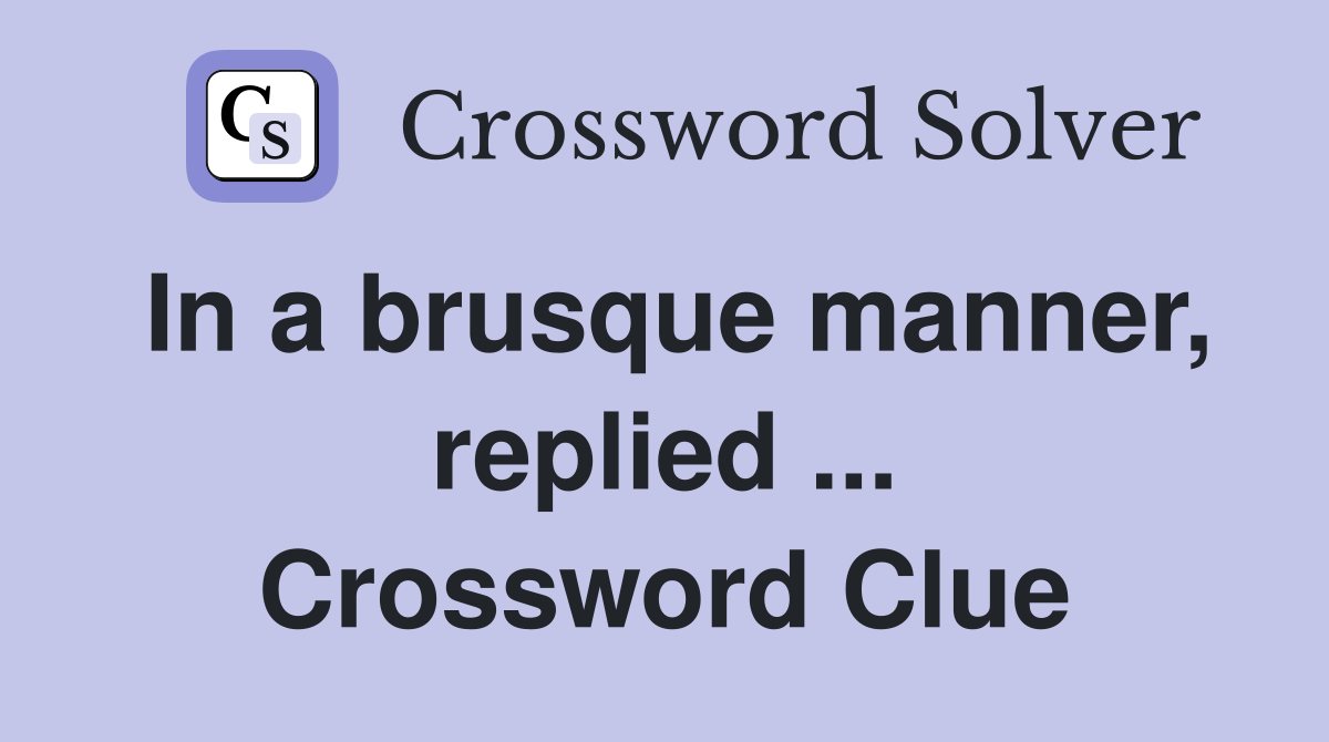 In a brusque manner, replied ... Crossword Clue
