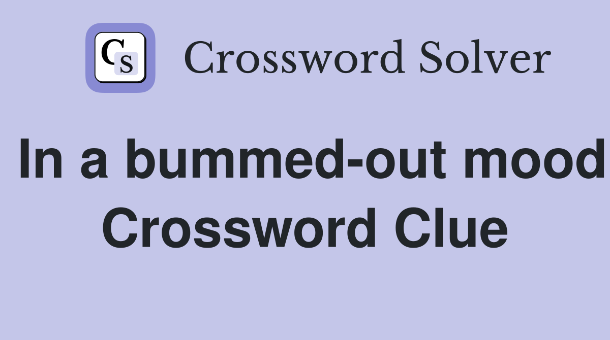 In a bummed-out mood Crossword Clue