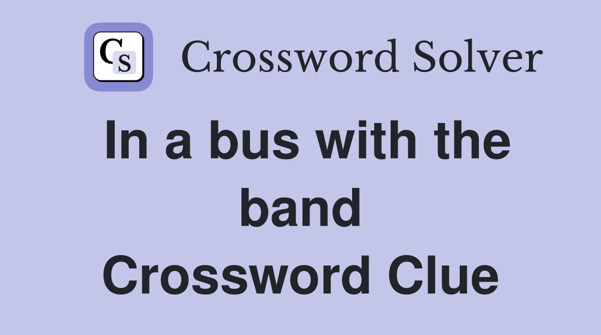 In a bus with the band Crossword Clue
