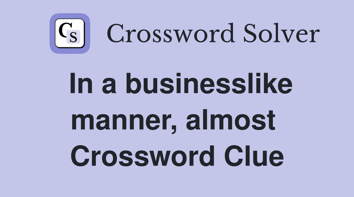 In a businesslike manner, almost  Crossword Clue