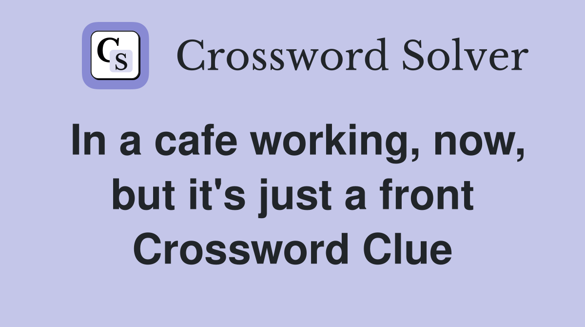 In a cafe working, now, but it's just a front Crossword Clue