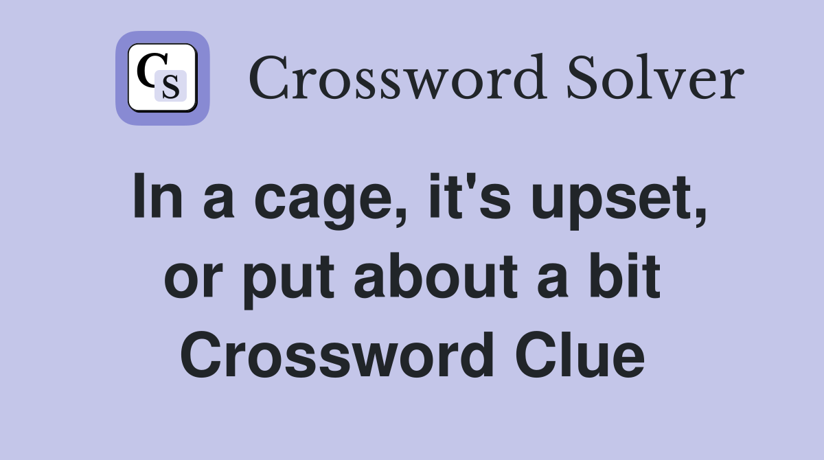 In a cage, it's upset, or put about a bit Crossword Clue