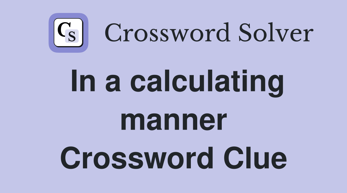 In a calculating manner Crossword Clue