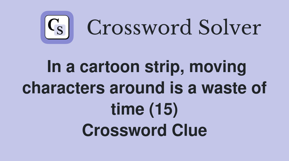 In a cartoon strip, moving characters around is a waste of time (15) Crossword Clue