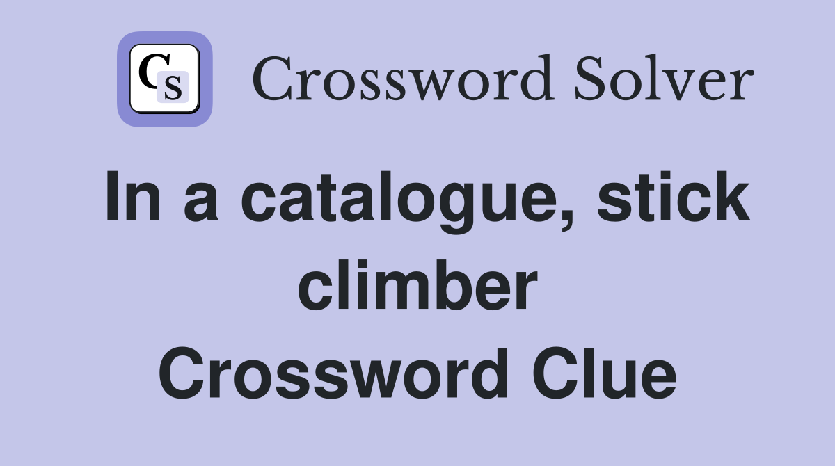 In a catalogue, stick climber Crossword Clue