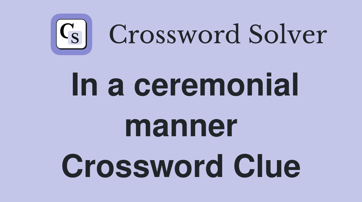 In a ceremonial manner Crossword Clue