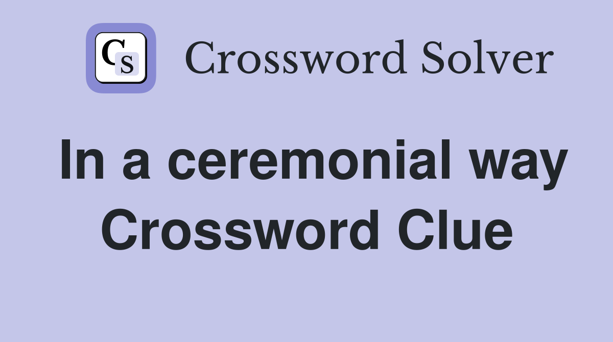 In a ceremonial way Crossword Clue