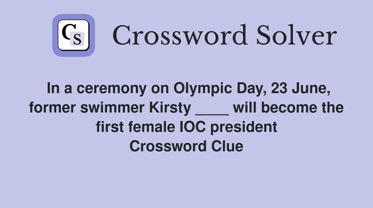 In a ceremony on Olympic Day, 23 June, former swimmer Kirsty ____ will become the first female IOC president Crossword Clue