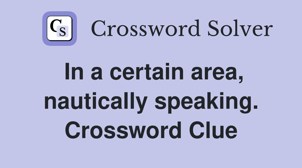 In a certain area, nautically speaking. Crossword Clue