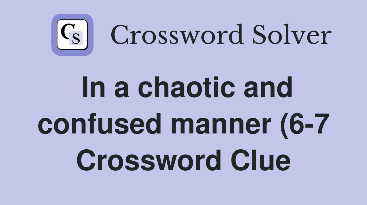 In a chaotic and confused manner (6 7) Crossword Clue Answers In a chaotic and confused manner (6 7) Crossword Clue Answers