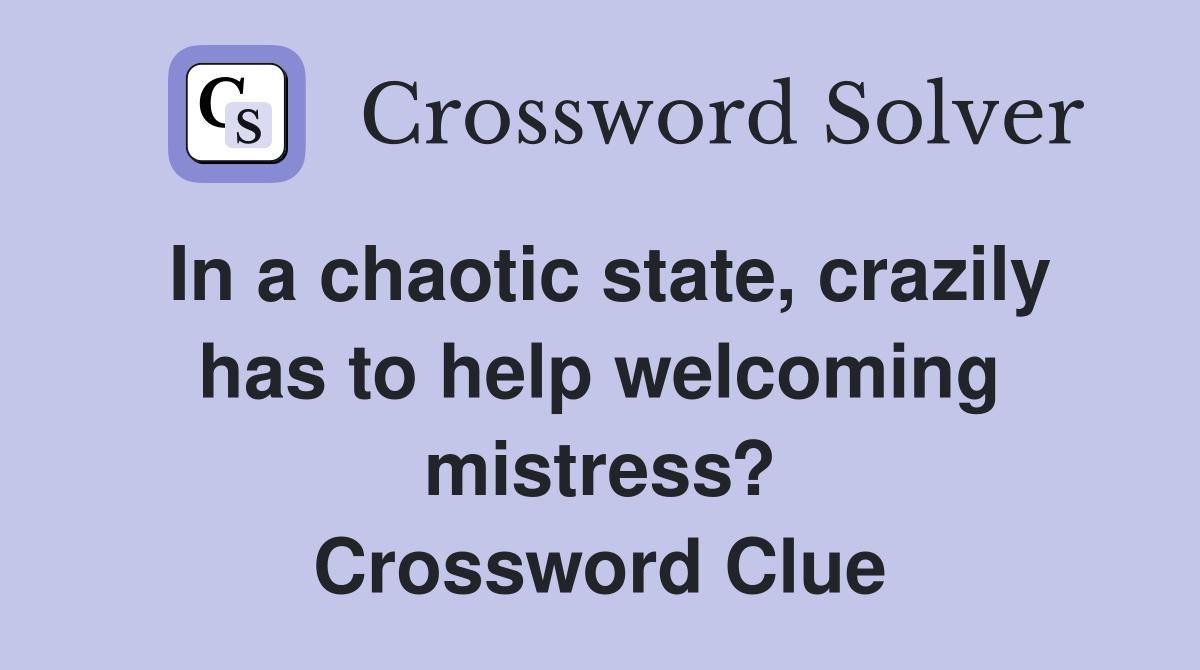 In a chaotic state, crazily has to help welcoming mistress? Crossword Clue