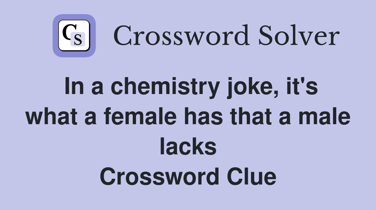 In a chemistry joke it #39 s what a female has that a male lacks