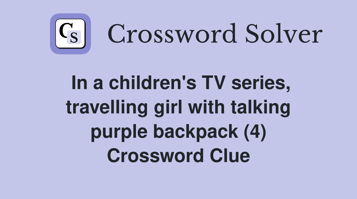 In a children's TV series, travelling girl with talking purple backpack (4) Crossword Clue