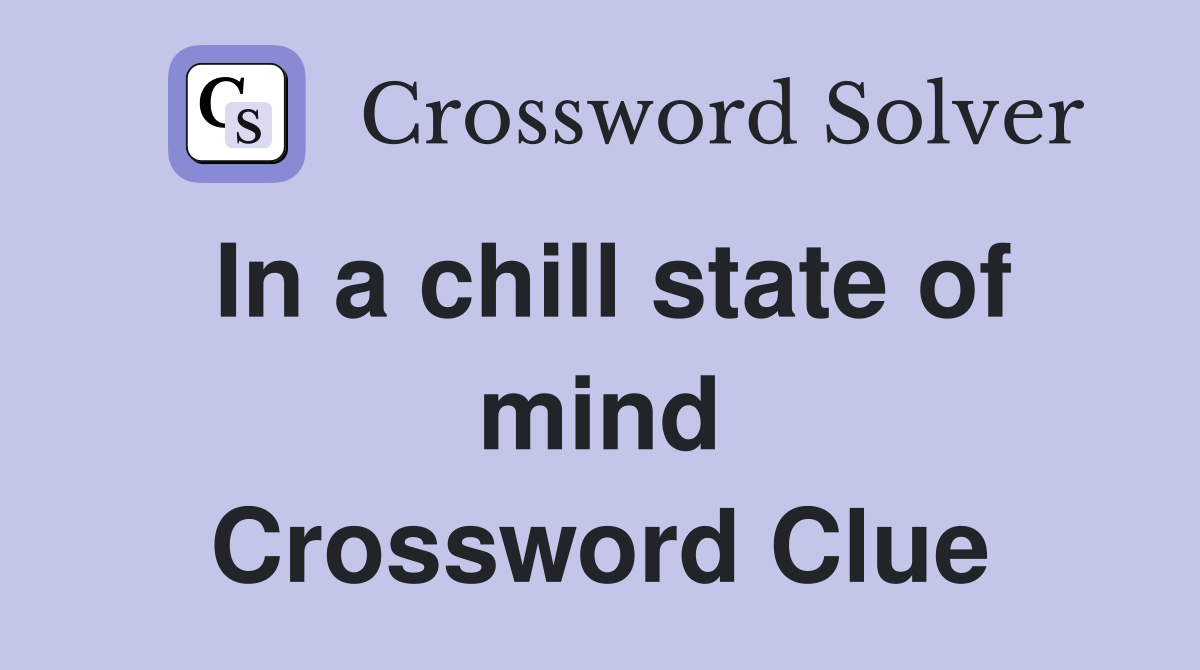 In a chill state of mind Crossword Clue