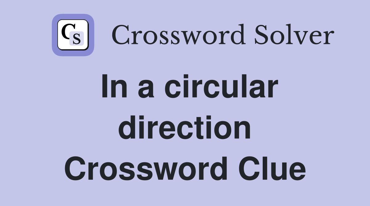 In a circular direction Crossword Clue