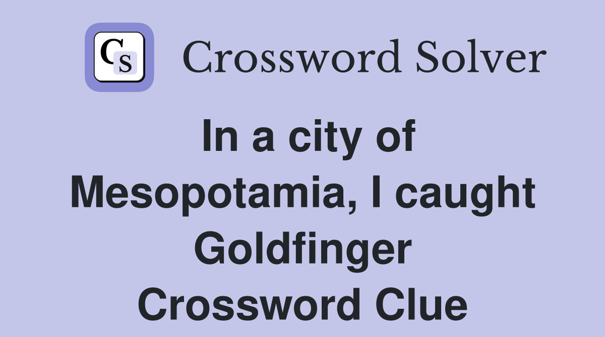 In a city of Mesopotamia, I caught Goldfinger Crossword Clue